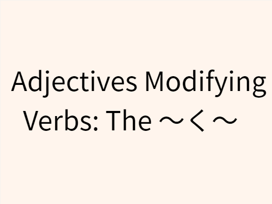 14 Adjectives Modifying Verbs: The ～く～