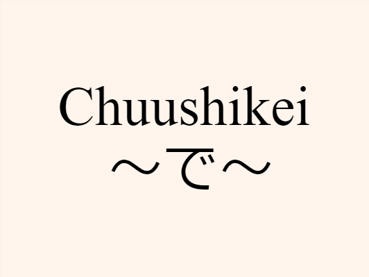 7 中止形(Chuushikei) ～で～